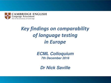 Key findings on comparability of language testing in Europe ECML Colloquium 7th December 2016 Dr Nick Saville.