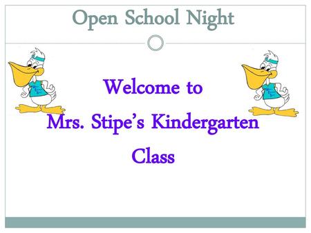 Open School Night Welcome to Mrs. Stipe’s Kindergarten Class