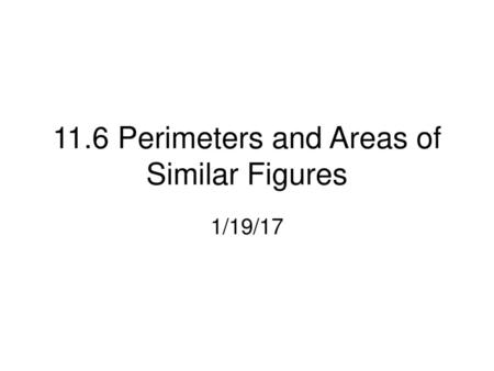 11.6 Perimeters and Areas of Similar Figures