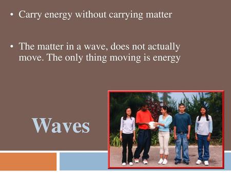 Waves Carry energy without carrying matter