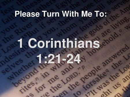 Please Turn With Me To: 1 Corinthians 1:21-24.