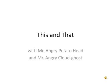 with Mr. Angry Potato Head and Mr. Angry Cloud-ghost