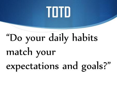 TOTD “Do your daily habits match your expectations and goals?”
