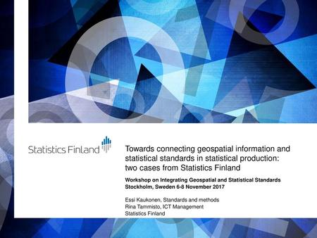 Towards connecting geospatial information and statistical standards in statistical production: two cases from Statistics Finland Workshop on Integrating.