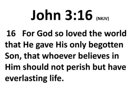John 3:16 (NKJV)  16 For God so loved the world that He gave His only begotten Son, that whoever believes in Him should not perish but have everlasting.
