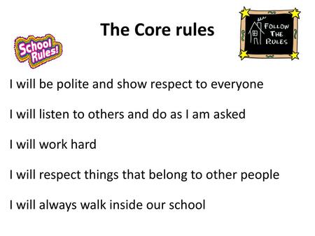 The Core rules I will be polite and show respect to everyone I will listen to others and do as I am asked I will work hard I will respect things that belong.
