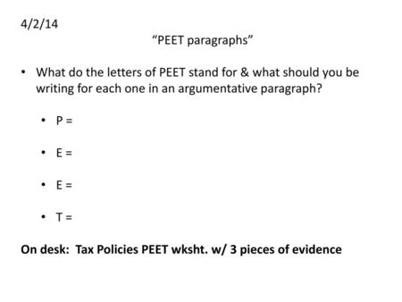 4/2/14 “PEET paragraphs” What do the letters of PEET stand for & what should you be writing for each one in an argumentative paragraph? P = E = T = On.