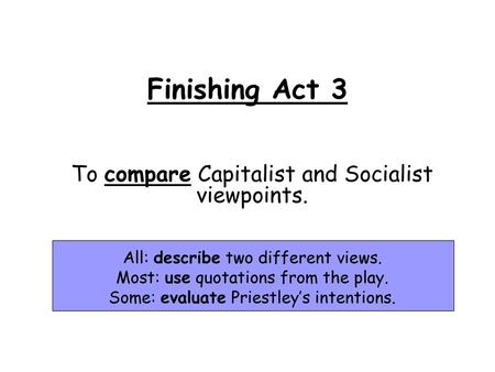 Finishing Act 3 To compare Capitalist and Socialist viewpoints.