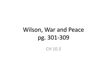 Wilson, War and Peace pg. 301-309 CH 10.3.