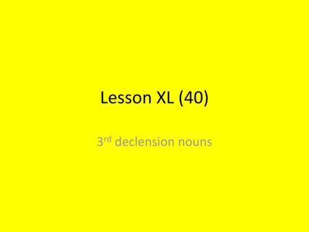 Lesson XL (40) 3rd declension nouns.