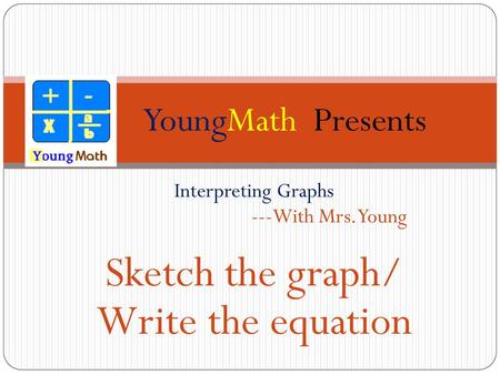 Sketch the graph/ Write the equation YoungMath Presents