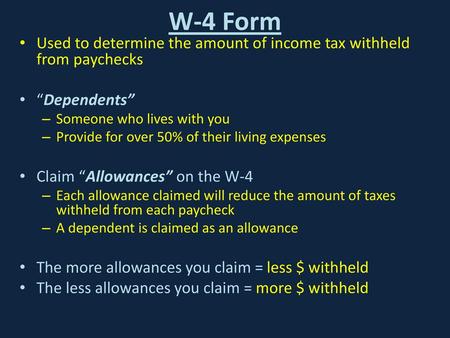 W-4 Form Used to determine the amount of income tax withheld from paychecks “Dependents” Someone who lives with you Provide for over 50% of their living.