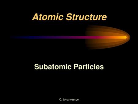 Atomic Structure Subatomic Particles C. Johannesson.
