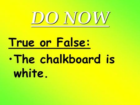 DO NOW True or False: The chalkboard is white..