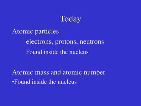 Today Atomic particles electrons, protons, neutrons
