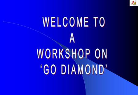 WELCOME TO A WORKSHOP ON ‘GO DIAMOND’.