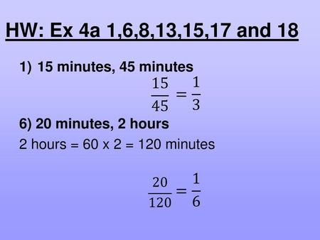 HW: Ex 4a 1,6,8,13,15,17 and 18 15 minutes, 45 minutes 15 45