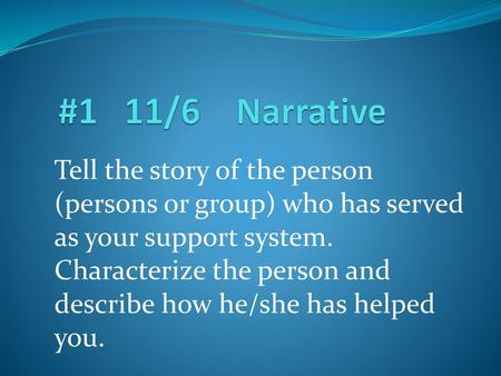 #1 11/6 Narrative Tell the story of the person (persons or group) who has served as your support system. Characterize the person and describe how.