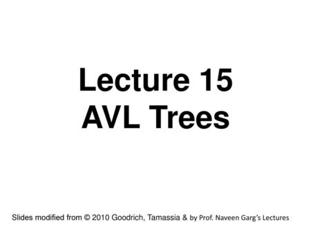 Lecture 15 AVL Trees Slides modified from © 2010 Goodrich, Tamassia & by Prof. Naveen Garg’s Lectures.
