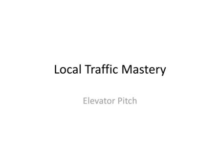 Local Traffic Mastery Elevator Pitch.