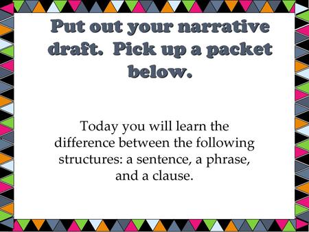 Put out your narrative draft. Pick up a packet below.