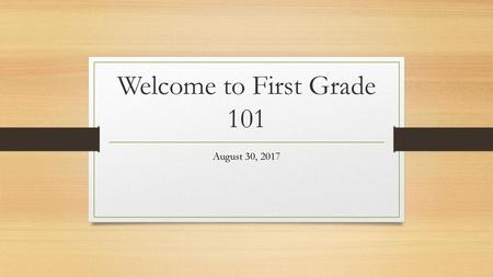 Welcome to First Grade 101 August 30, 2017.