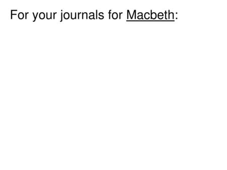 For your journals for Macbeth: