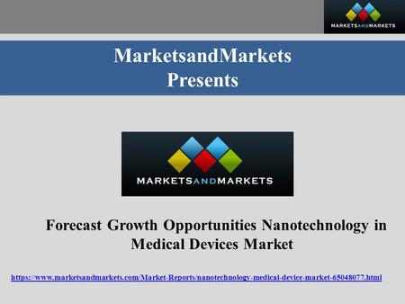 MarketsandMarkets Presents Forecast Growth Opportunities Nanotechnology in Medical Devices Market https://www.marketsandmarkets.com/Market-Reports/nanotechnology-medical-device-market html.