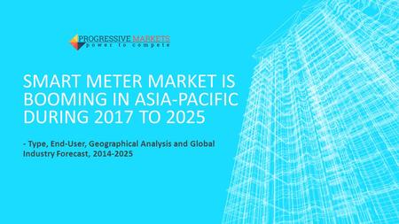 SMART METER MARKET IS BOOMING IN ASIA-PACIFIC DURING 2017 TO Type, End-User, Geographical Analysis and Global Industry Forecast,