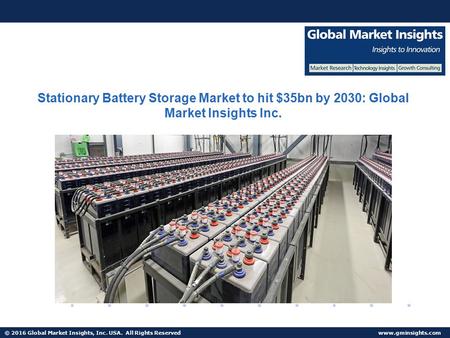© 2016 Global Market Insights, Inc. USA. All Rights Reserved  Stationary Battery Storage Market to hit $35bn by 2030: Global Market Insights.