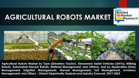 AGRICULTURAL ROBOTS MARKET Agricultural Robots Market by Type (Driverless Tractors, Unmanned Aerial Vehicles (UAVs), Milking Robots, Automated Harvest.