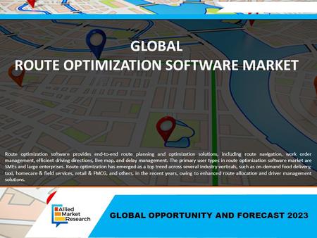 GLOBAL OPPORTUNITY AND FORECAST 2023 GLOBAL ROUTE OPTIMIZATION SOFTWARE MARKET Route optimization software provides end-to-end route planning and optimization.