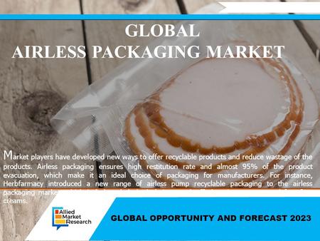 GLOBAL OPPORTUNITY AND FORECAST 2023 GLOBAL AIRLESS PACKAGING MARKET M arket players have developed new ways to offer recyclable products and reduce wastage.