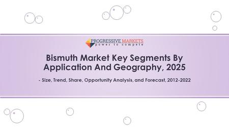 Bismuth Market Key Segments By Application And Geography, Size, Trend, Share, Opportunity Analysis, and Forecast,