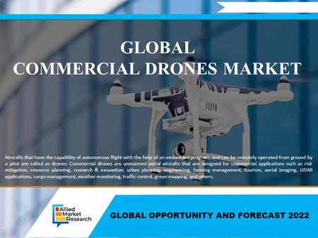 GLOBAL OPPORTUNITY AND FORECAST 2022 GLOBAL COMMERCIAL DRONES MARKET Aircrafts that have the capability of autonomous flight with the help of an embedded.