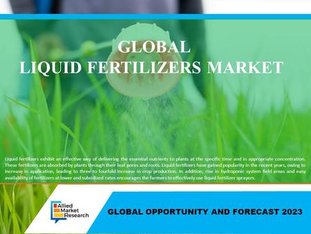 GLOBAL OPPORTUNITY AND FORECAST 2023 GLOBAL LIQUID FERTILIZERS MARKET Liquid fertilizers exhibit an effective way of delivering the essential nutrients.