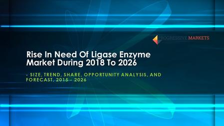 Rise In Need Of Ligase Enzyme Market During 2018 To SIZE, TREND, SHARE, OPPORTUNITY ANALYSIS, AND FORECAST,