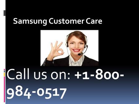 Call us on: Samsung Customer Care.