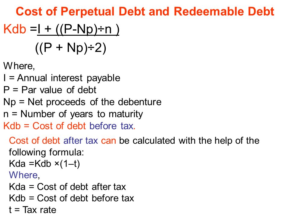 Cost of Perpetual Debt and Redeemable Debt Kdb =I + ((P-Np)÷n ) P +  Np)÷2))) Where, I = Annual interest payable P = Par value of debt Np = Net  proceeds. - ppt download