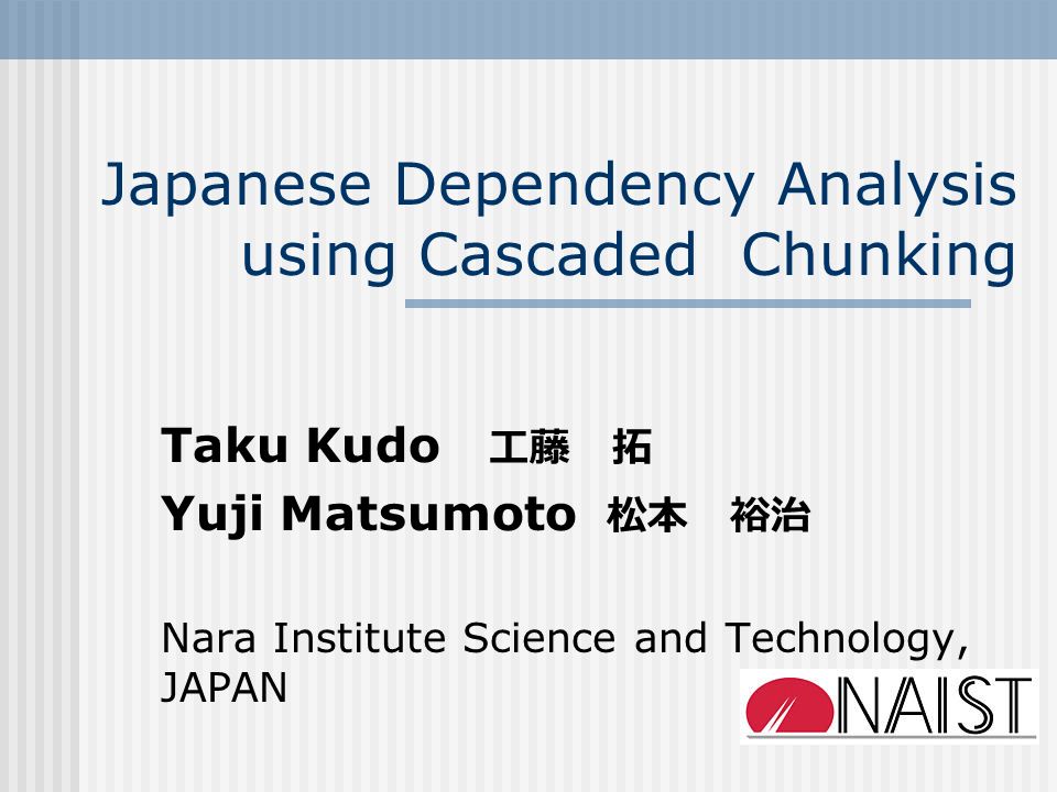 Japanese Dependency Analysis Using Cascaded Chunking Taku Kudo 工藤 拓 Yuji Matsumoto 松本 裕治 Nara Institute Science And Technology Japan Ppt Download
