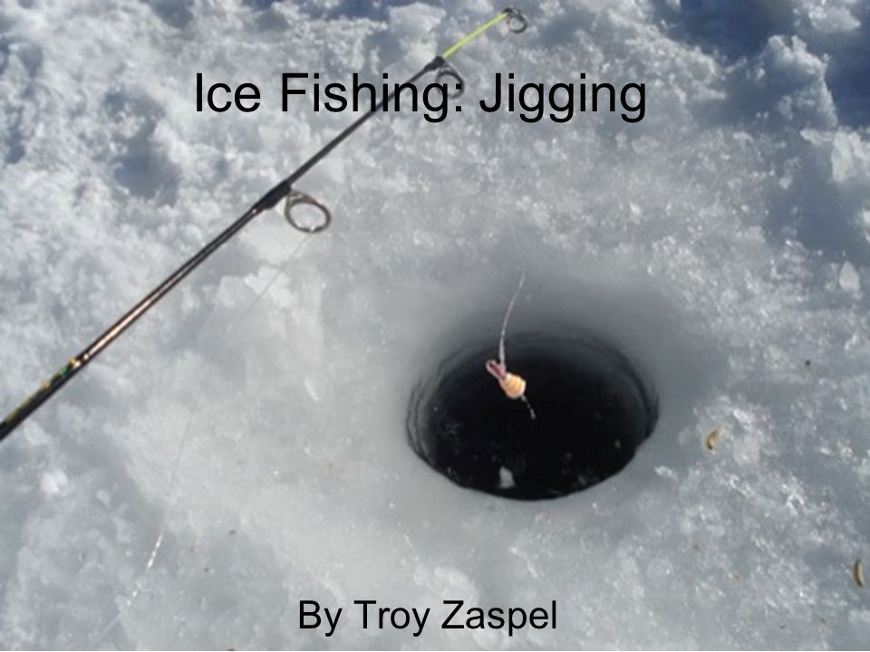 Ice Fishing: Jigging By Troy Zaspel What is Jigging? Jigging is