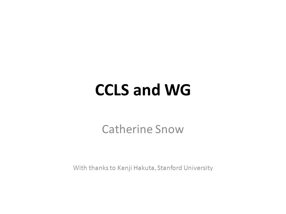 CCLS and WG Catherine Snow With thanks to Kenji Hakuta, Stanford