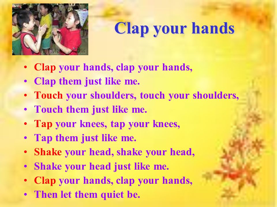 Clap your hands Clap your hands, clap your hands, Clap them just like me.  Touch your shoulders, touch your shoulders, Touch them just like me. Tap  your. - ppt download