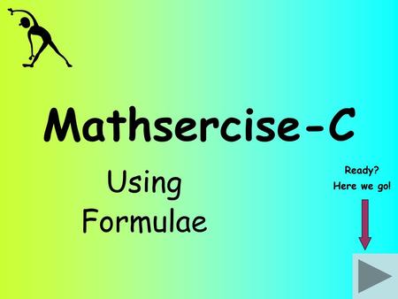 Mathsercise-C Ready? Using Formulae Here we go!.