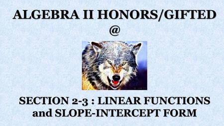 ALGEBRA II HONORS/GIFTED @ ALGEBRA II HONORS/GIFTED - SECTION 2-3 (Linear Functions and Slope-Intercept Form) 7/16/2018 ALGEBRA II HONORS/GIFTED @ SECTION.