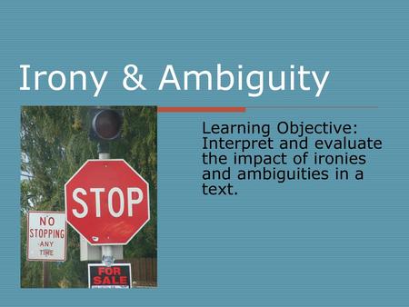 Irony & Ambiguity Learning Objective: Interpret and evaluate the impact of ironies and ambiguities in a text.