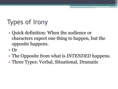 Types of Irony Quick definition: When the audience or characters expect one thing to happen, but the opposite happens. Or The Opposite from what is INTENDED.