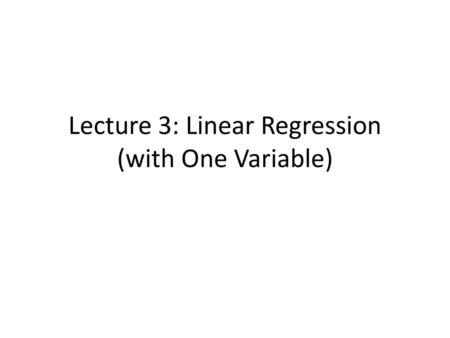 Lecture 3: Linear Regression (with One Variable)