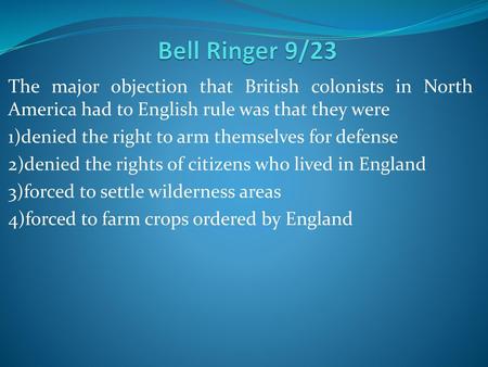 Bell Ringer 9/23 The major objection that British colonists in North America had to English rule was that they were 1)denied the right to arm themselves.
