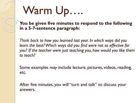 Warm Up…. You be given five minutes to respond to the following in a 5-7-sentence paragraph: Think back to how you learned last year. In which ways did.